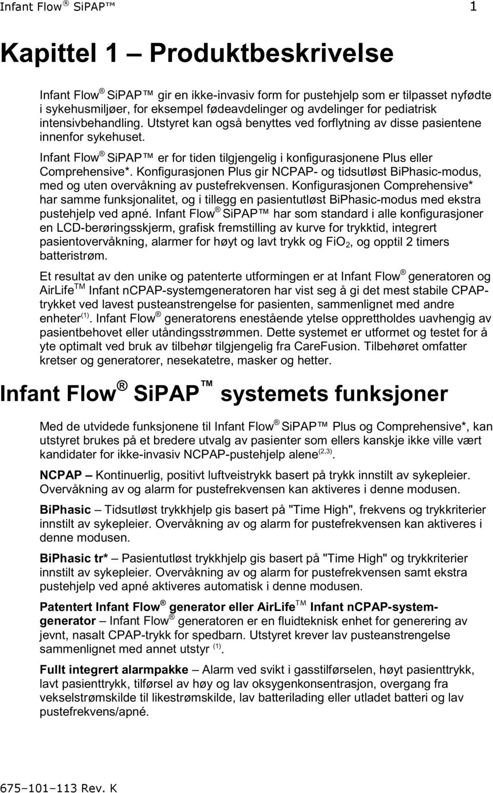 Infant Flow SiPAP er for tiden tilgjengelig i konfigurasjonene Plus eller Comprehensive*. Konfigurasjonen Plus gir NCPAP- og tidsutløst BiPhasic-modus, med og uten overvåkning av pustefrekvensen.
