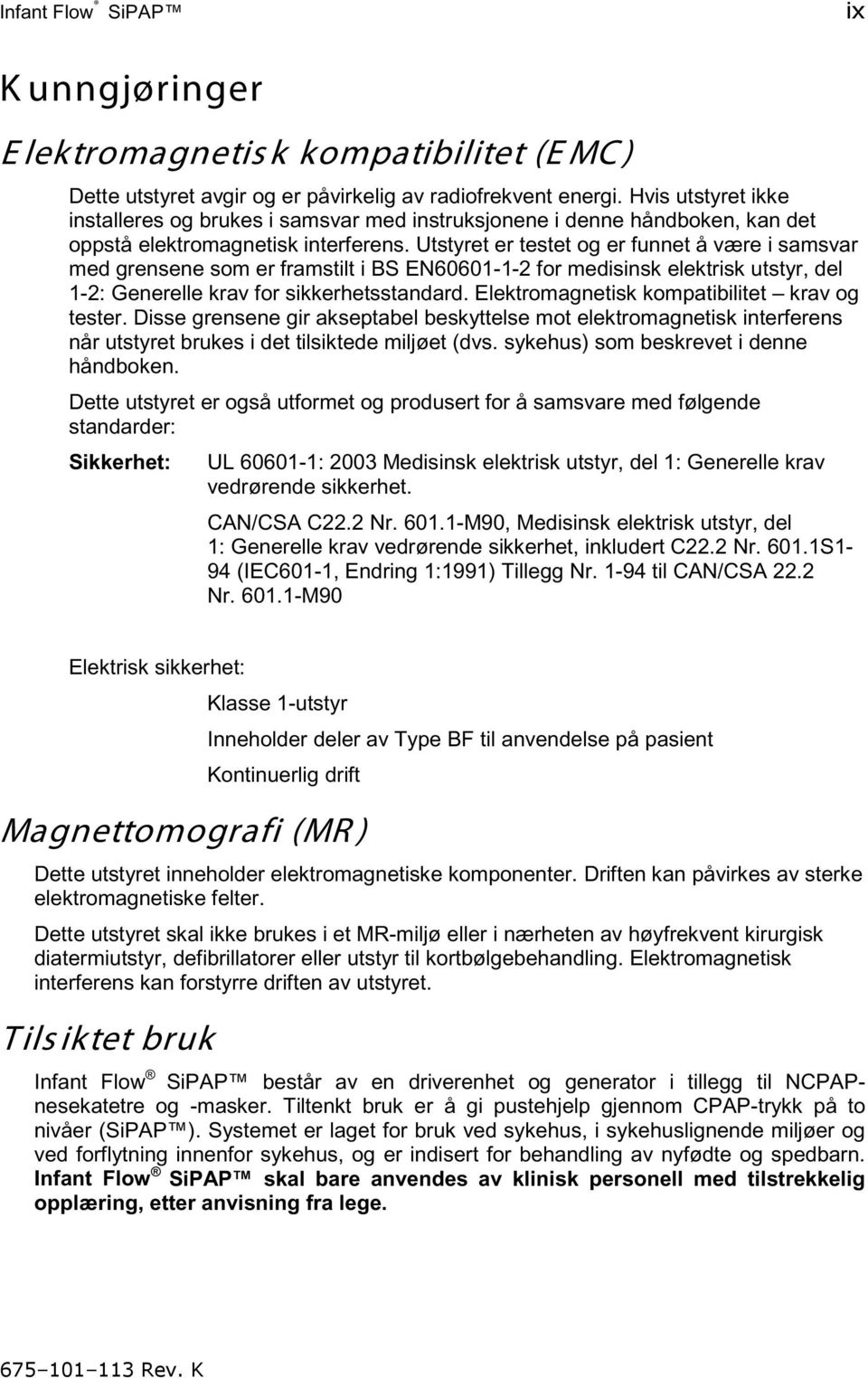 Utstyret er testet og er funnet å være i samsvar med grensene som er framstilt i BS EN60601-1-2 for medisinsk elektrisk utstyr, del 1-2: Generelle krav for sikkerhetsstandard.