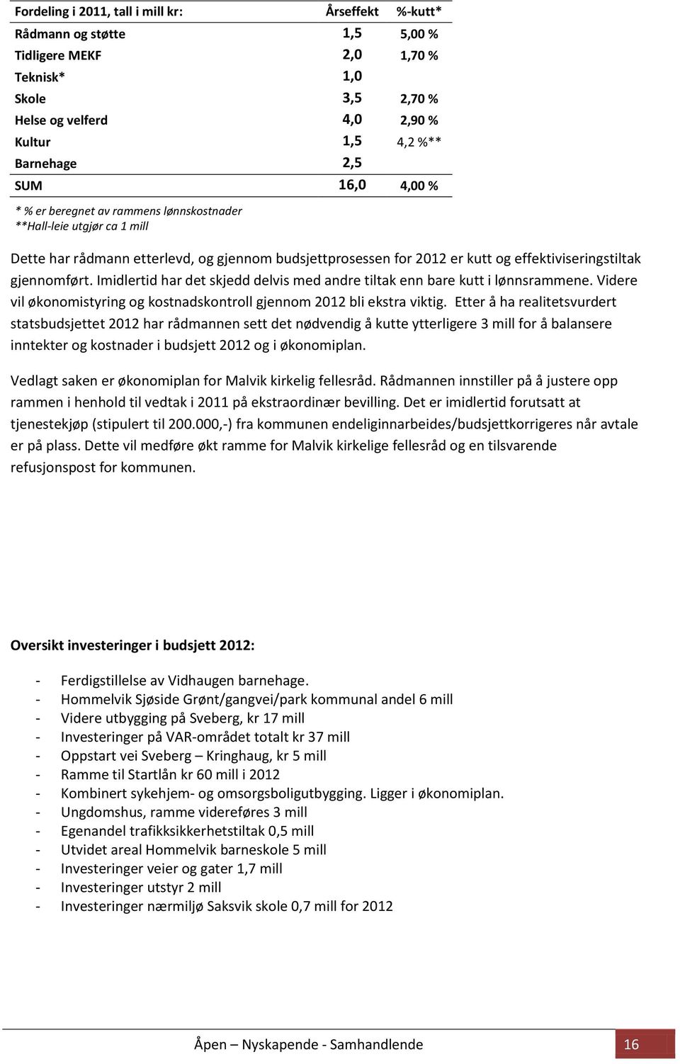 Imidlertid har det skjedd delvis med andre tiltak enn bare kutt i lønnsrammene. Videre vil økonomistyring og kostnadskontroll gjennom 2012 bli ekstra viktig.