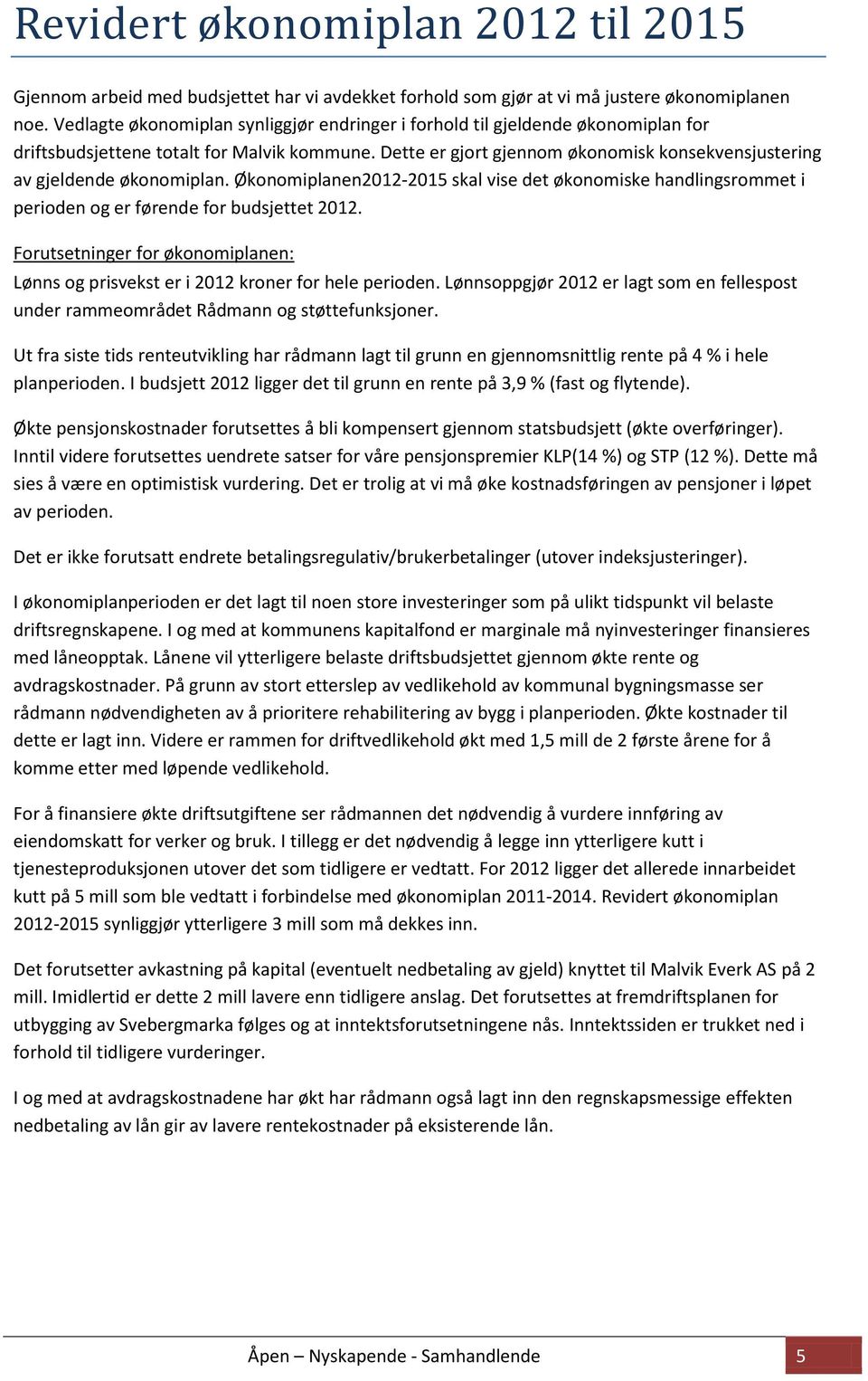 Dette er gjort gjennom økonomisk konsekvensjustering av gjeldende økonomiplan. Økonomiplanen2012-2015 skal vise det økonomiske handlingsrommet i perioden og er førende for budsjettet 2012.