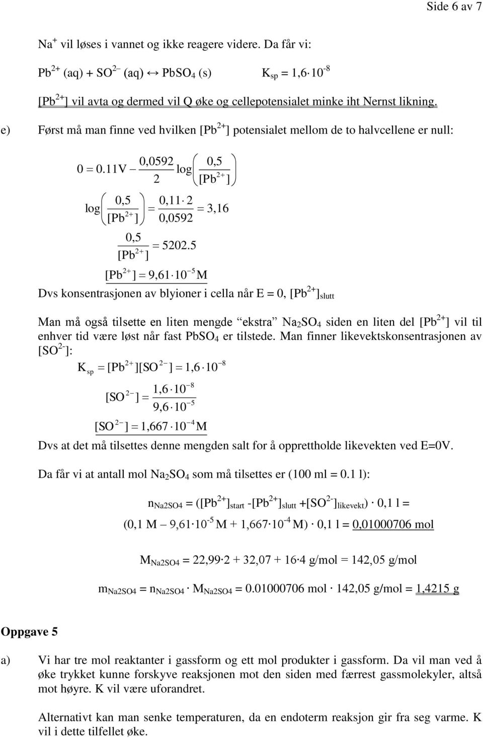5 [Pb ] [Pb ] 9,61 10 5 Dvs knsentasjnen av blyine i cella nå E = 0, [Pb + ] slutt M Man må gså tilsette en liten mengde eksta Na SO 4 siden en liten del [Pb + ] vil til enhve tid væe løst nå fast
