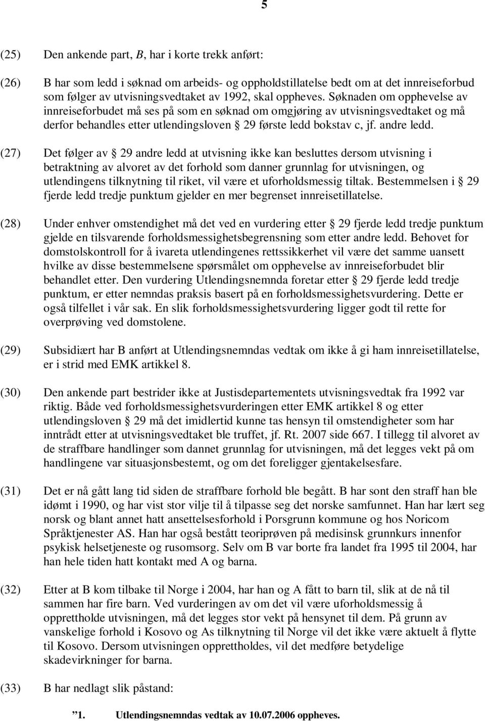 (27) Det følger av 29 andre ledd at utvisning ikke kan besluttes dersom utvisning i betraktning av alvoret av det forhold som danner grunnlag for utvisningen, og utlendingens tilknytning til riket,