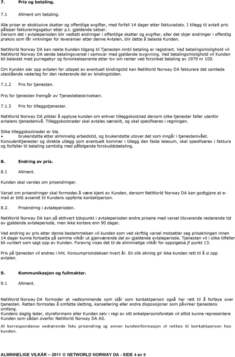 Dersom det i avtaleperioden blir vedtatt endringer i offentlige skatter og avgifter, eller det skjer endringer i offentlig praksis som får virkninger for leveranser etter denne Avtalen, blir dette å