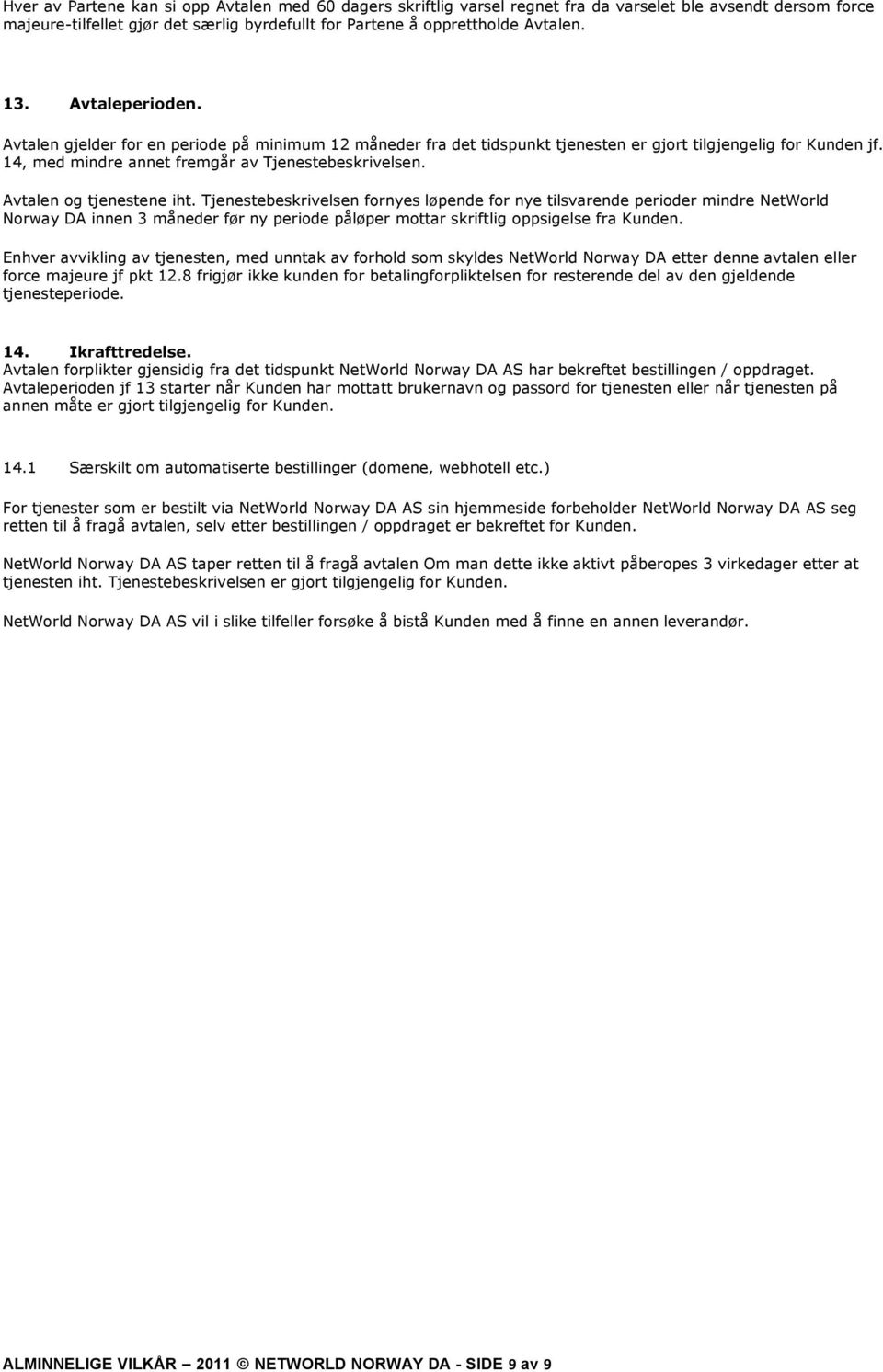 Avtalen og tjenestene iht. Tjenestebeskrivelsen fornyes løpende for nye tilsvarende perioder mindre NetWorld Norway DA innen 3 måneder før ny periode påløper mottar skriftlig oppsigelse fra Kunden.