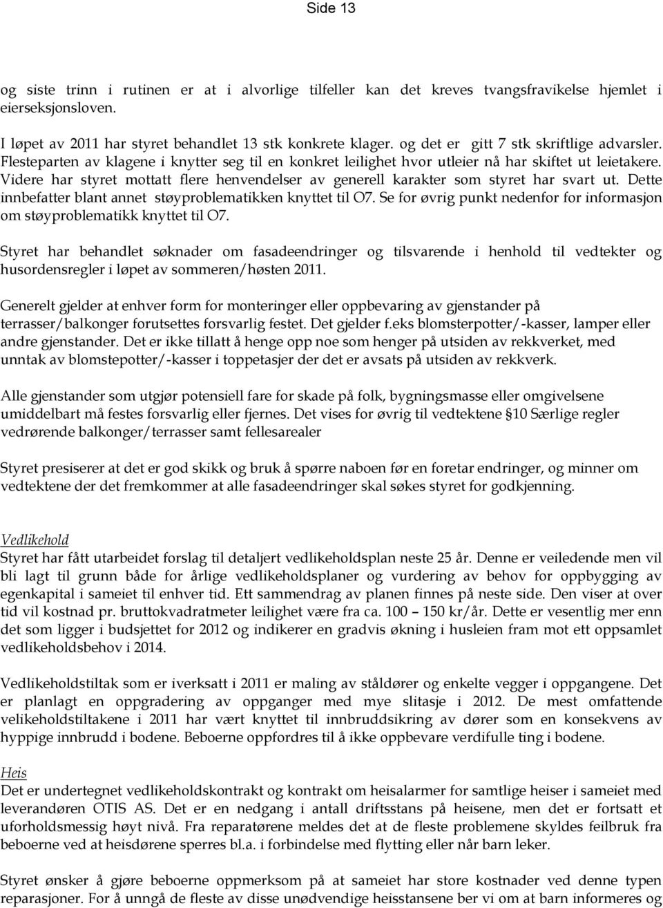 Videre har styret mottatt flere henvendelser av generell karakter som styret har svart ut. Dette innbefatter blant annet støyproblematikken knyttet til O7.