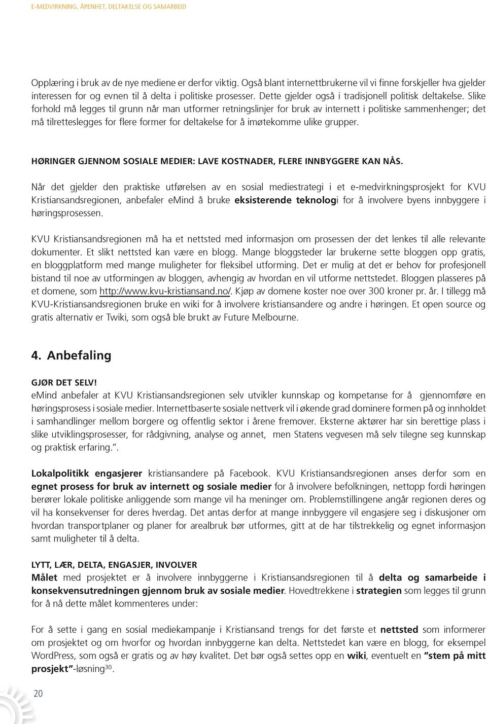 Slike forhold må legges til grunn når man utformer retningslinjer for bruk av internett i politiske sammenhenger; det må tilretteslegges for flere former for deltakelse for å imøtekomme ulike grupper.