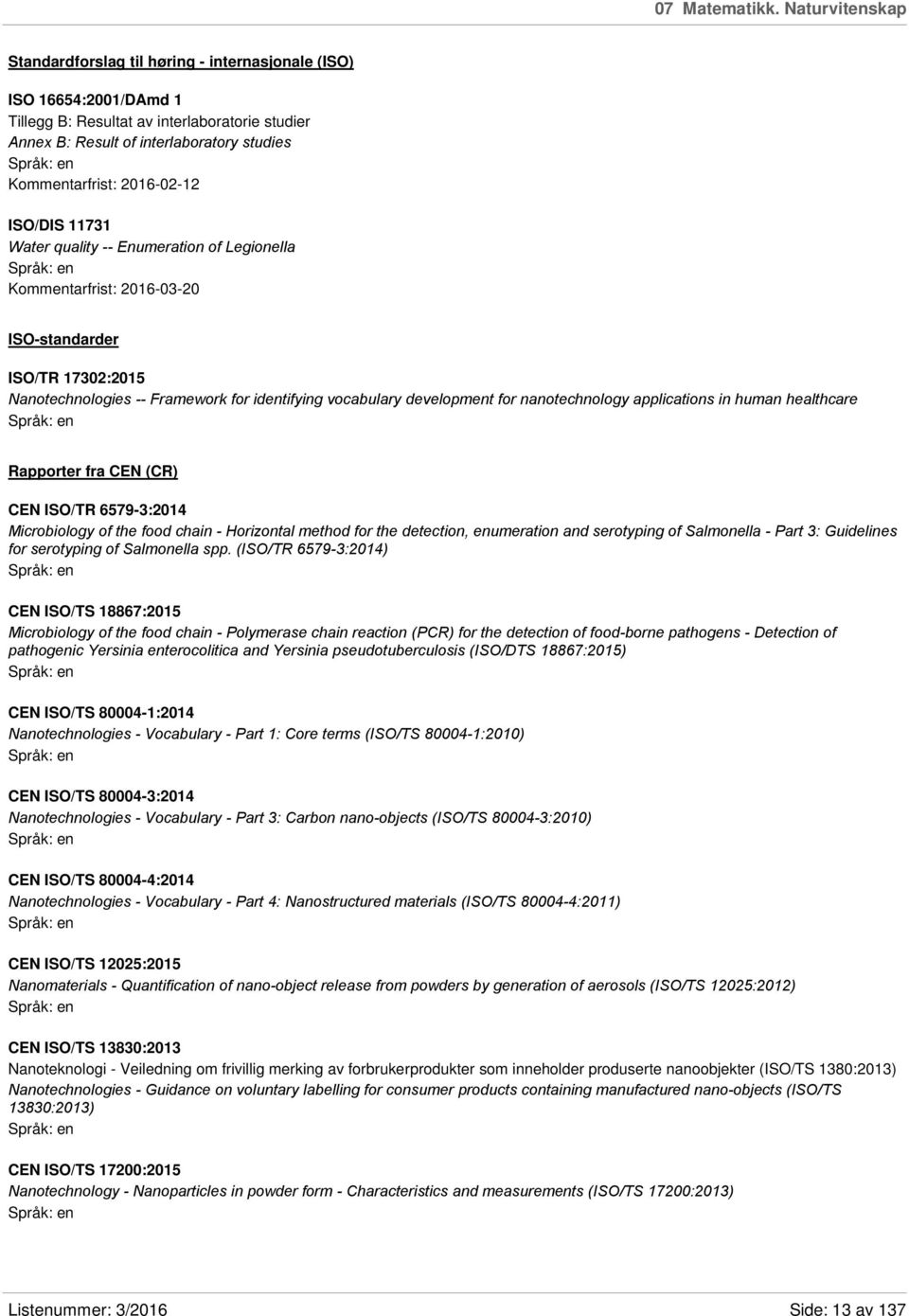 2016-02-12 ISO/DIS 11731 Water quality -- Enumeration of Legionella Kommentarfrist: 2016-03-20 ISO-standarder ISO/TR 17302:2015 Nanotechnologies -- Framework for identifying vocabulary development