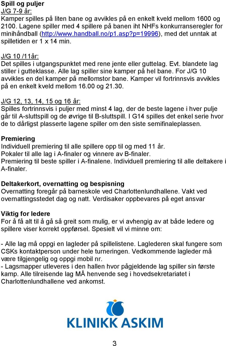 J/G 10 /11år: Det spilles i utgangspunktet med rene jente eller guttelag. Evt. blandete lag stiller i gutteklasse. Alle lag spiller sine kamper på hel bane.