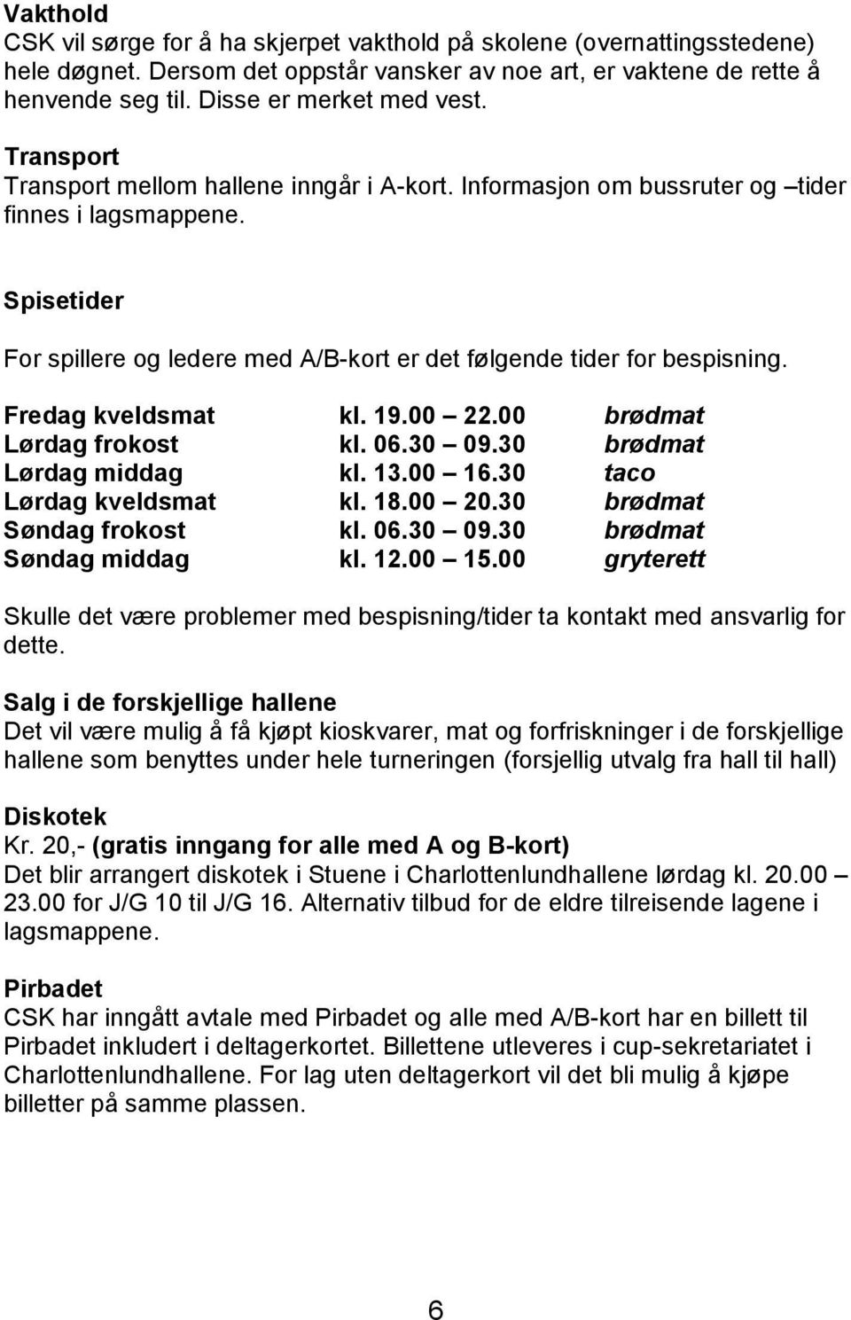 Fredag kveldsmat kl. 19.00 22.00 brødmat Lørdag frokost kl. 06.30 09.30 brødmat Lørdag middag kl. 13.00 16.30 taco Lørdag kveldsmat kl. 18.00 20.30 brødmat Søndag frokost kl. 06.30 09.30 brødmat Søndag middag kl.