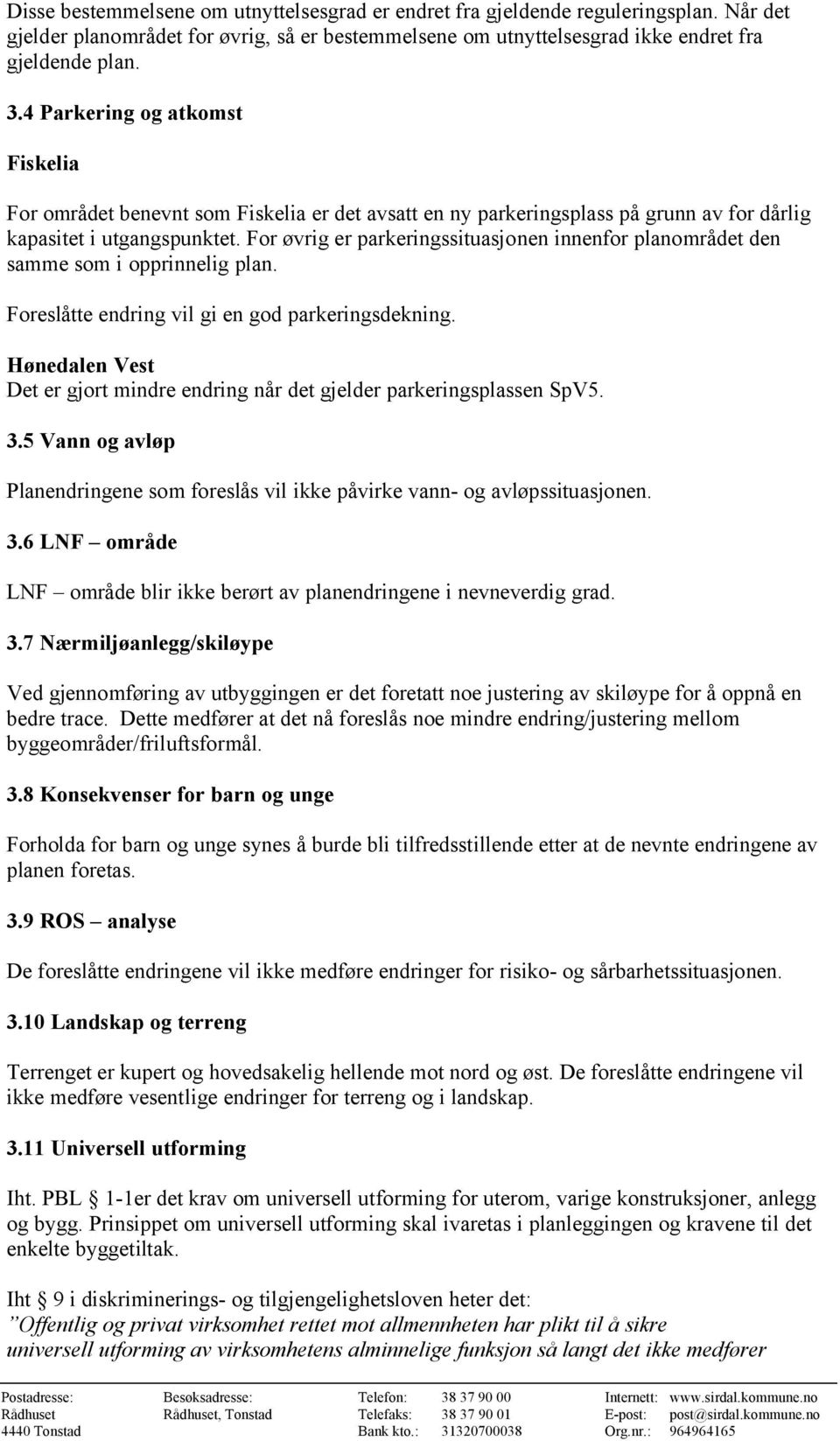 For øvrig er parkeringssituasjonen innenfor planområdet den samme som i opprinnelig plan. Foreslåtte endring vil gi en god parkeringsdekning.