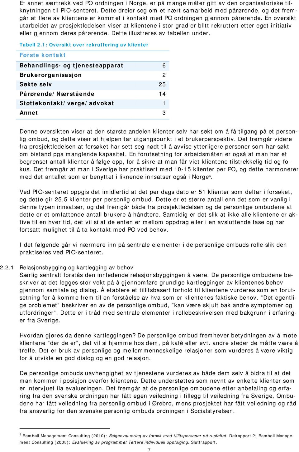 En oversikt utarbeidet av prosjektledelsen viser at klientene i stor grad er blitt rekruttert etter eget initiativ eller gjennom deres pårørende. Dette illustreres av tabellen under. Tabell 2.