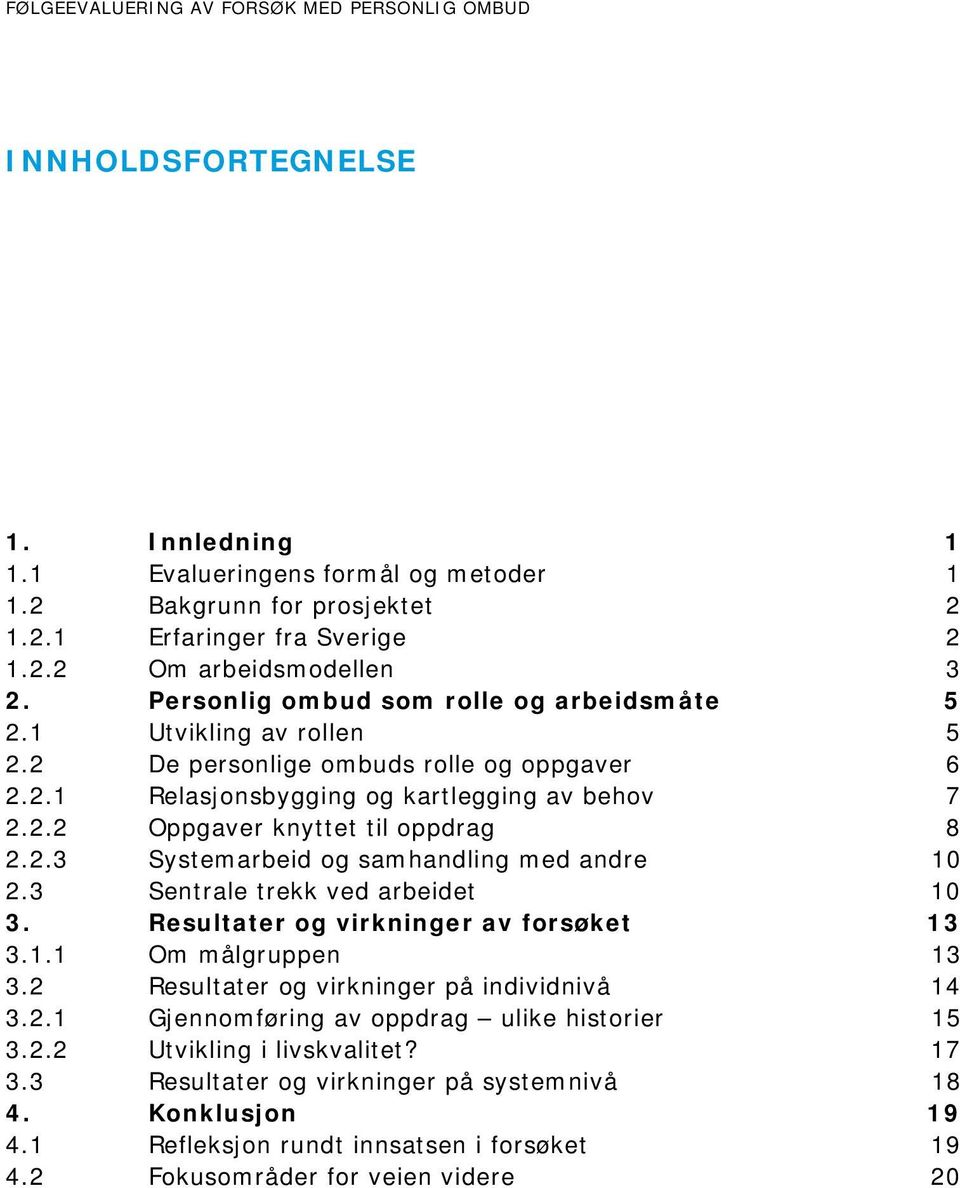 2.3 Systemarbeid og samhandling med andre 10 2.3 Sentrale trekk ved arbeidet 10 3. Resultater og virkninger av forsøket 13 3.1.1 Om målgruppen 13 3.2 Resultater og virkninger på individnivå 14 3.2.1 Gjennomføring av oppdrag ulike historier 15 3.