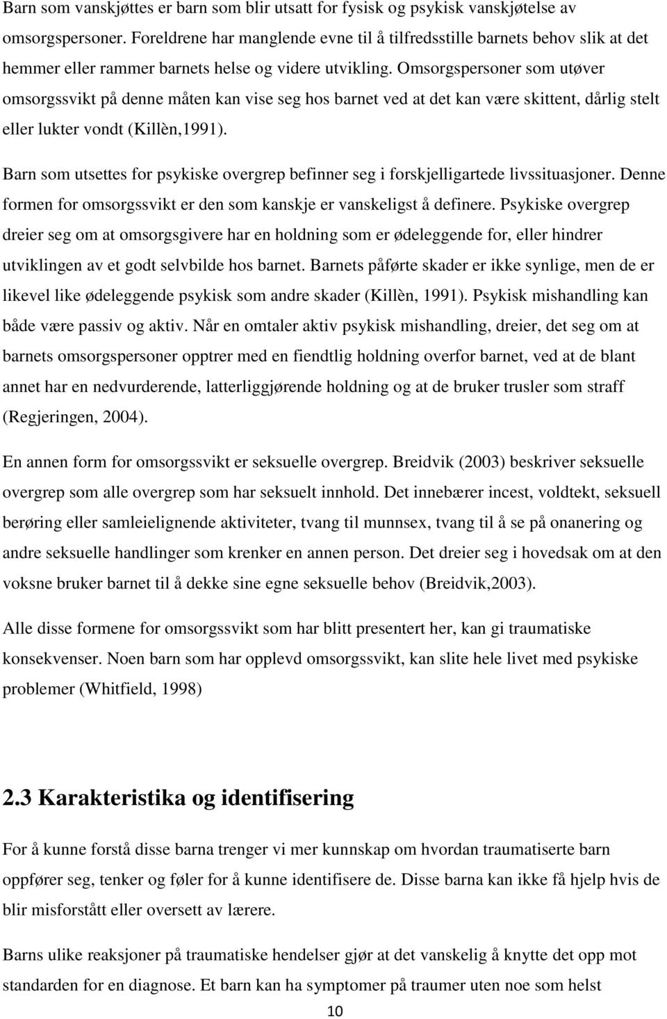 Omsorgspersoner som utøver omsorgssvikt på denne måten kan vise seg hos barnet ved at det kan være skittent, dårlig stelt eller lukter vondt (Killèn,1991).