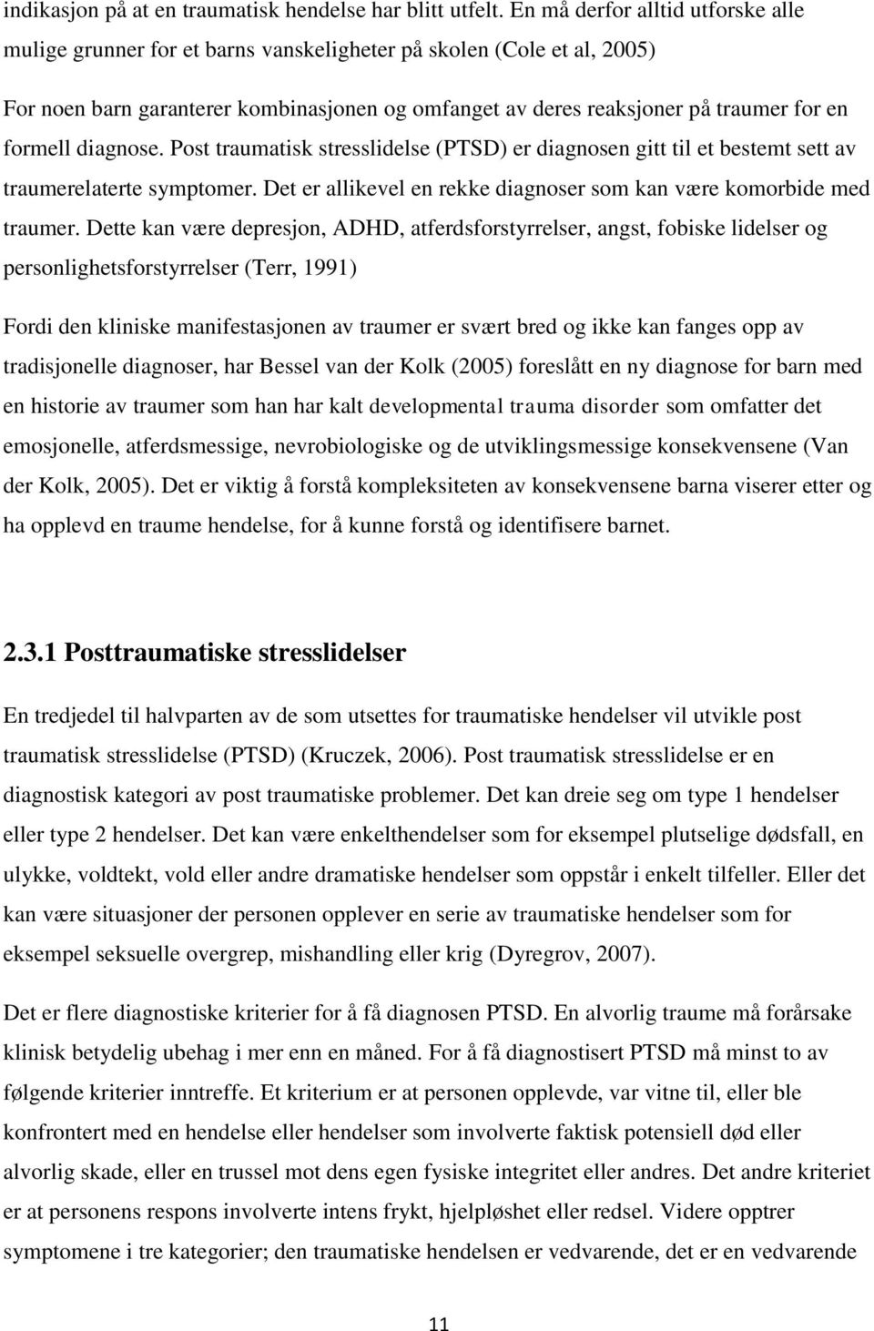 formell diagnose. Post traumatisk stresslidelse (PTSD) er diagnosen gitt til et bestemt sett av traumerelaterte symptomer. Det er allikevel en rekke diagnoser som kan være komorbide med traumer.