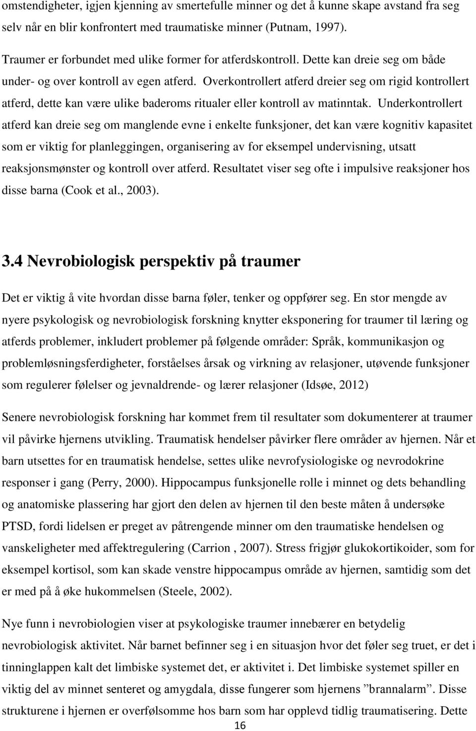 Overkontrollert atferd dreier seg om rigid kontrollert atferd, dette kan være ulike baderoms ritualer eller kontroll av matinntak.