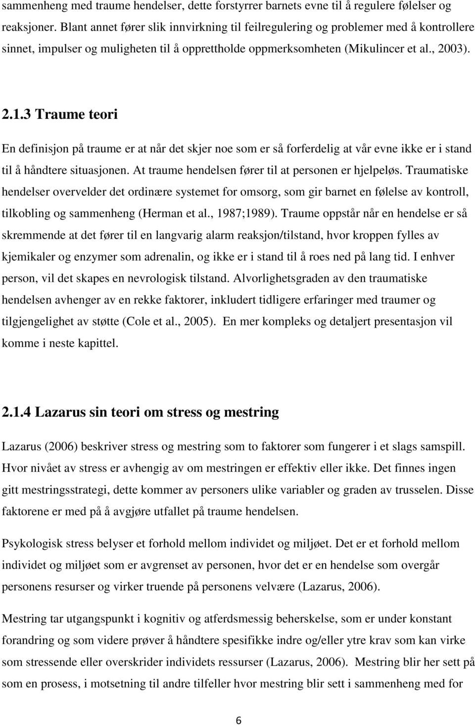 3 Traume teori En definisjon på traume er at når det skjer noe som er så forferdelig at vår evne ikke er i stand til å håndtere situasjonen. At traume hendelsen fører til at personen er hjelpeløs.