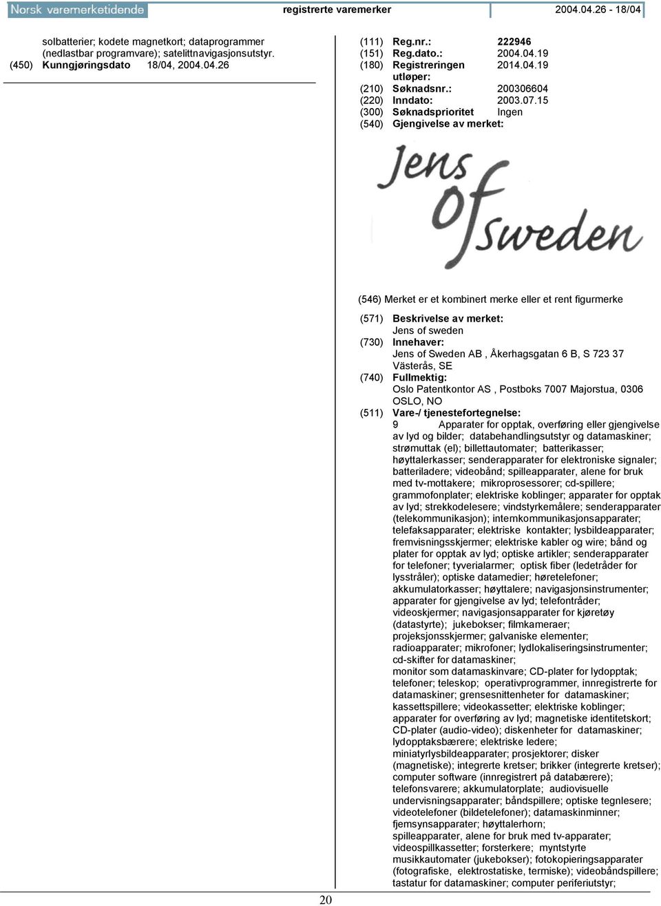 15 20 Jens of sweden Jens of Sweden AB, Åkerhagsgatan 6 B, S 723 37 Västerås, SE Oslo Patentkontor AS, Postboks 7007 Majorstua, 0306 OSLO, NO 9 Apparater for opptak, overføring eller gjengivelse av