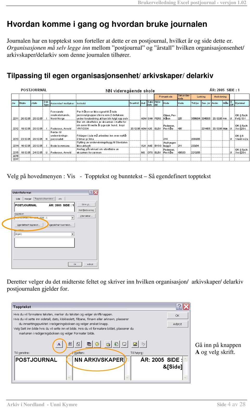 Tilpassing til egen organisasjonsenhet/ arkivskaper/ delarkiv Velg på hovedmenyen : Vis - Topptekst og bunntekst Så egendefinert topptekst Deretter velger du