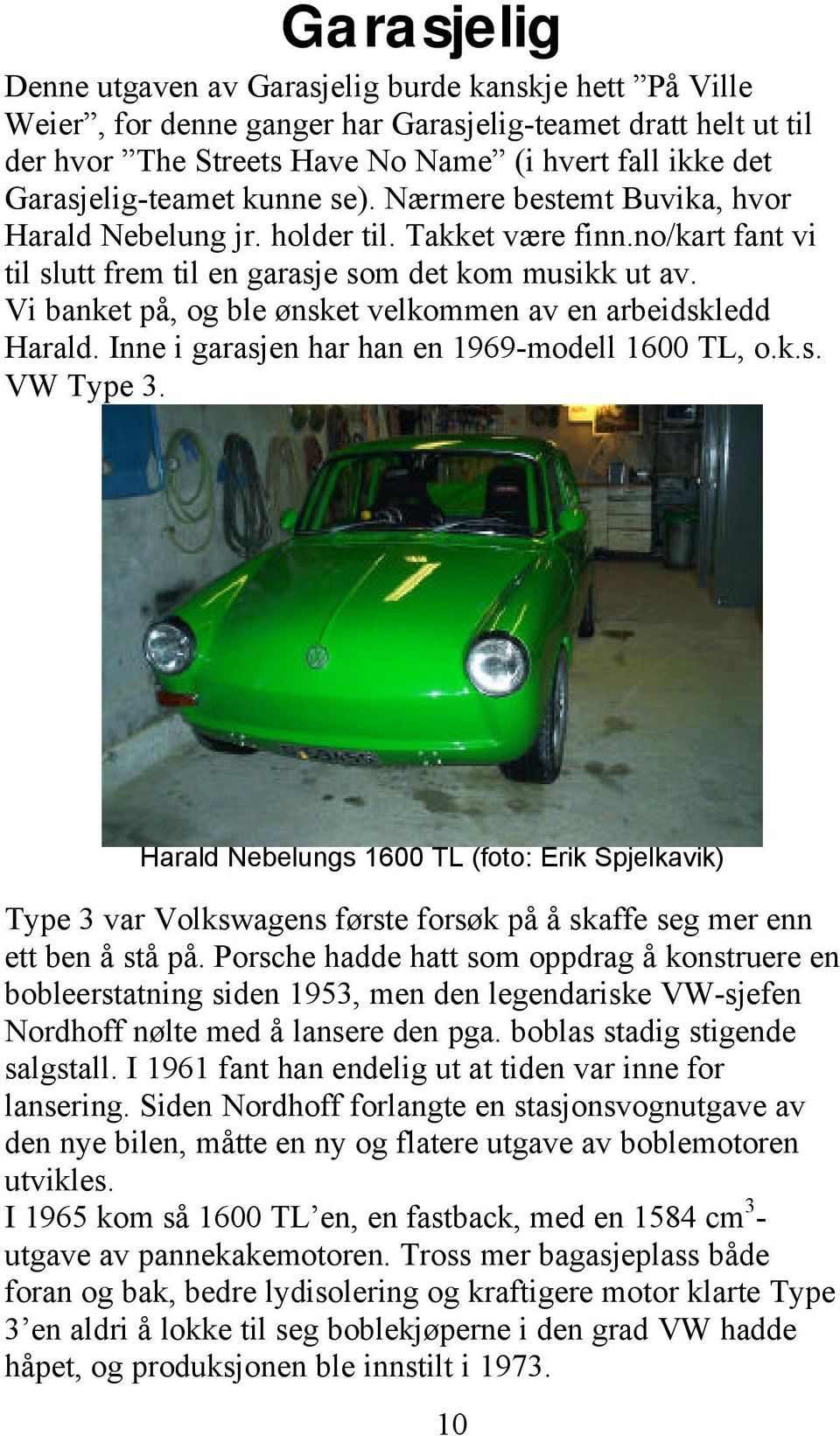 Vi banket på, og ble ønsket velkommen av en arbeidskledd Harald. Inne i garasjen har han en 1969-modell 1600 TL, o.k.s. VW Type 3.