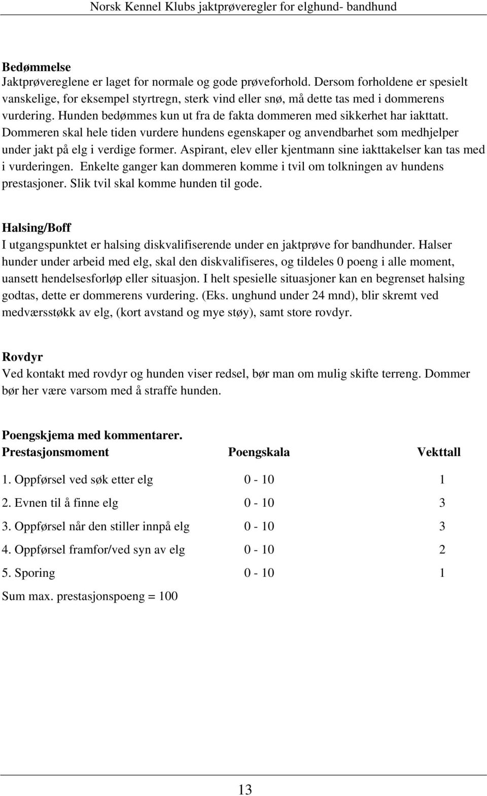 Aspirant, elev eller kjentmann sine iakttakelser kan tas med i vurderingen. Enkelte ganger kan dommeren komme i tvil om tolkningen av hundens prestasjoner. Slik tvil skal komme hunden til gode.