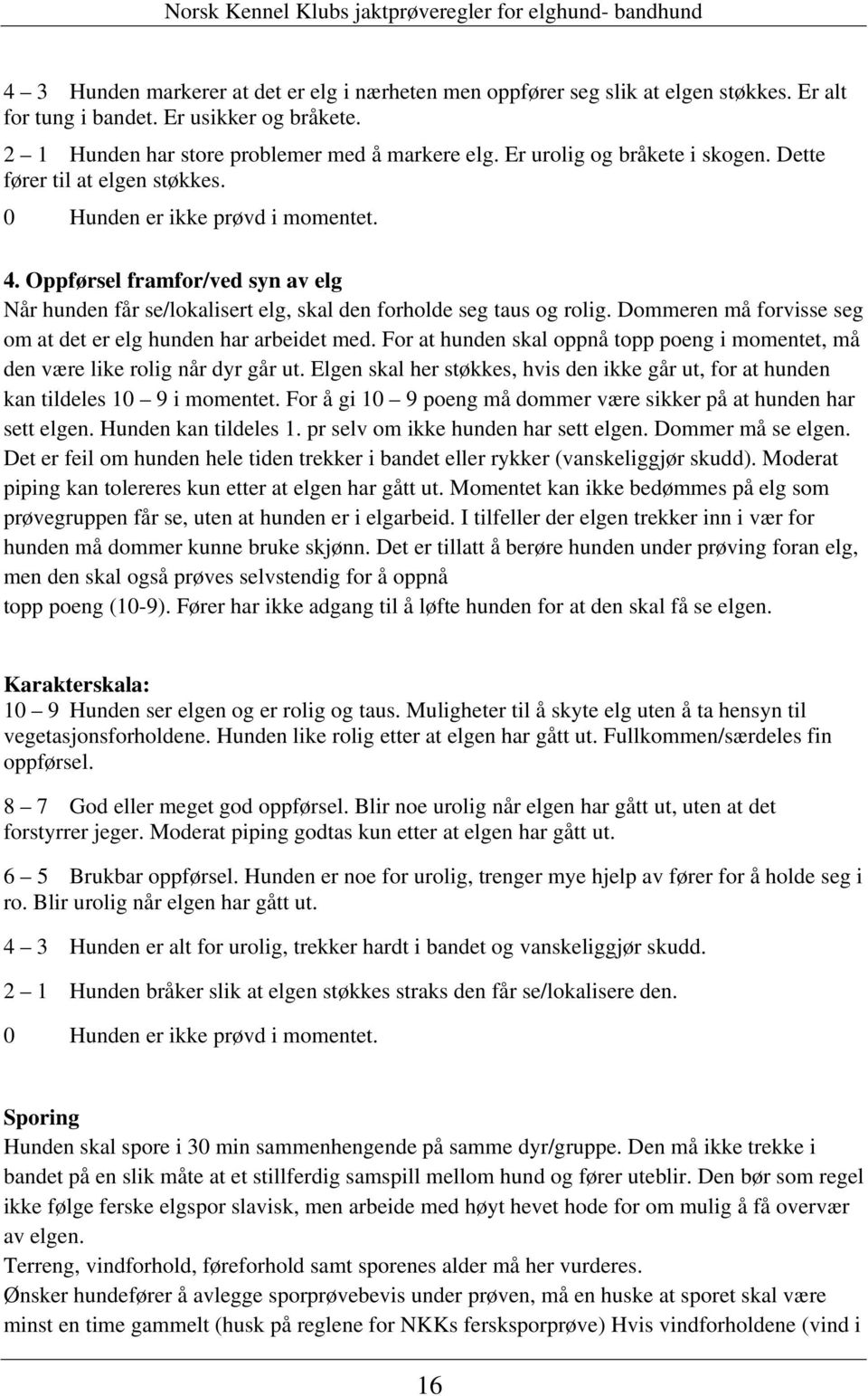 Oppførsel framfor/ved syn av elg Når hunden får se/lokalisert elg, skal den forholde seg taus og rolig. Dommeren må forvisse seg om at det er elg hunden har arbeidet med.