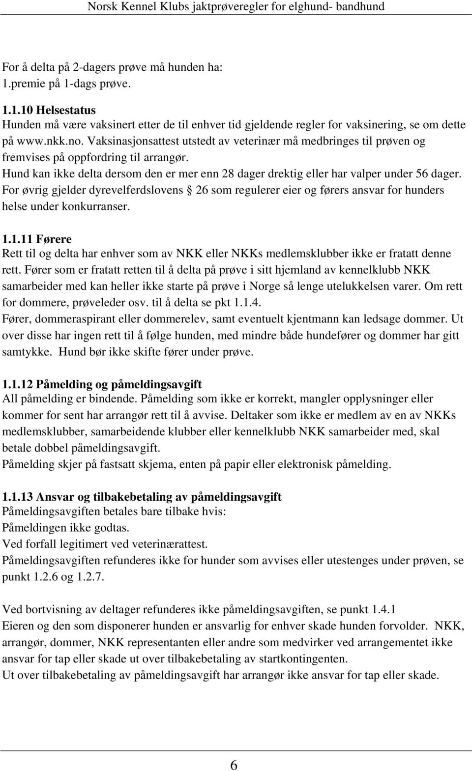 For øvrig gjelder dyrevelferdslovens 26 som regulerer eier og førers ansvar for hunders helse under konkurranser. 1.