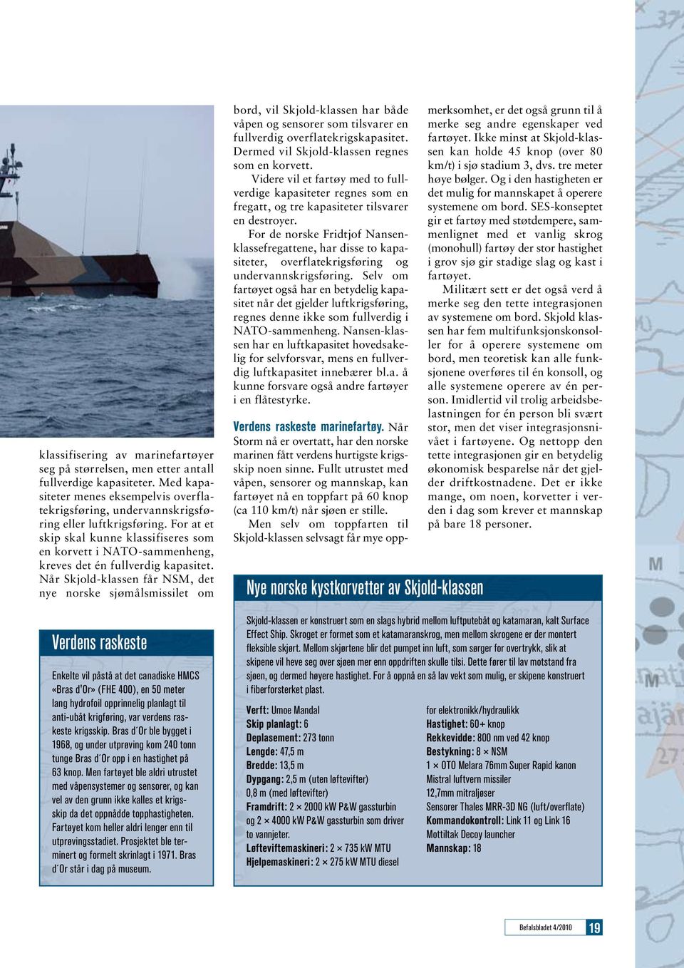 Når Skjold-klassen får NSM, det nye norske sjømålsmissilet om Verdens raskeste Enkelte vil påstå at det canadiske HMCS «Bras d'or» (FHE 400), en 50 meter lang hydrofoil opprinnelig planlagt til