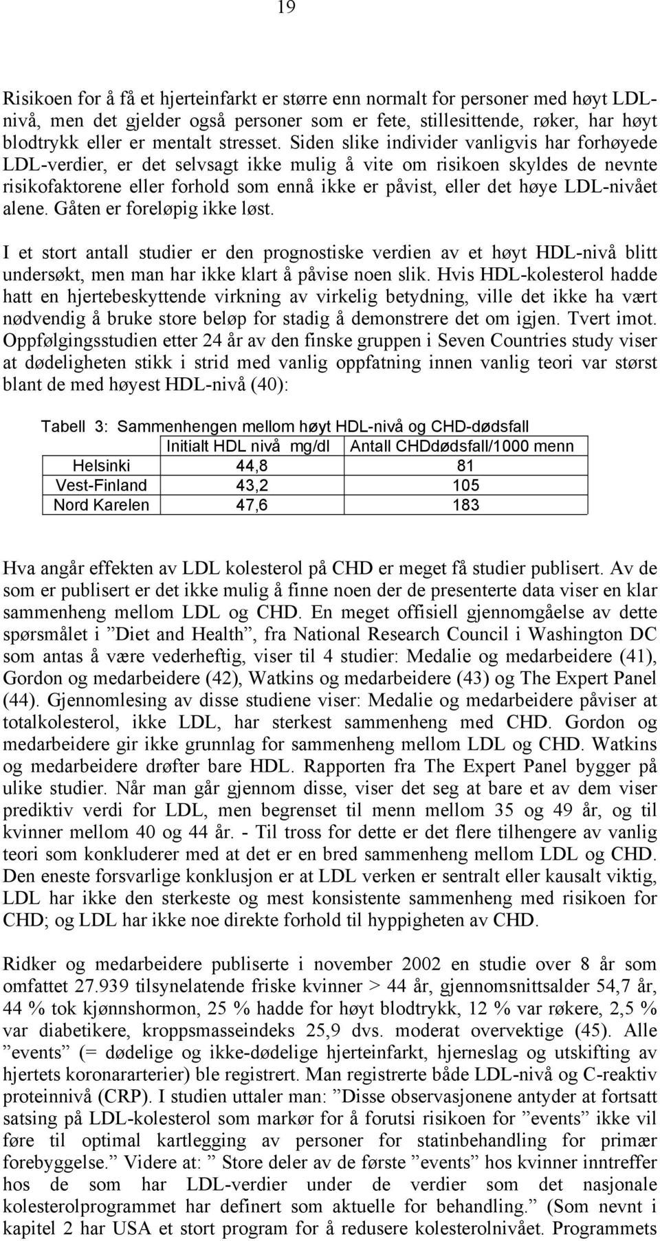 Siden slike individer vanligvis har forhøyede LDL-verdier, er det selvsagt ikke mulig å vite om risikoen skyldes de nevnte risikofaktorene eller forhold som ennå ikke er påvist, eller det høye