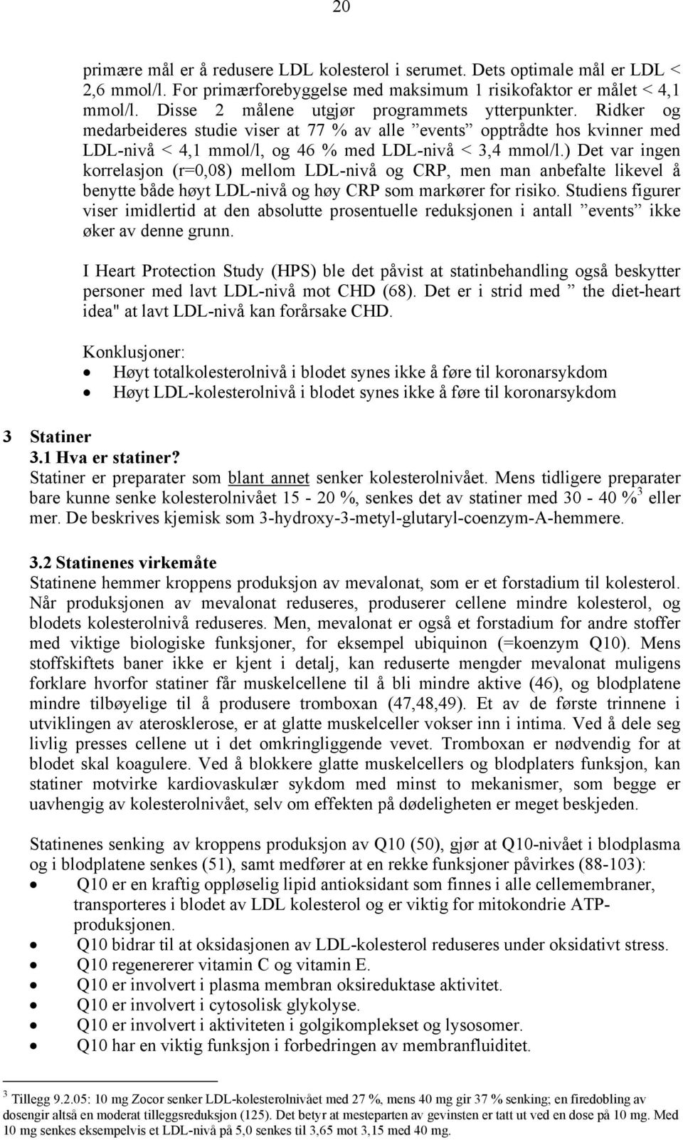 ) Det var ingen korrelasjon (r=0,08) mellom LDL-nivå og CRP, men man anbefalte likevel å benytte både høyt LDL-nivå og høy CRP som markører for risiko.