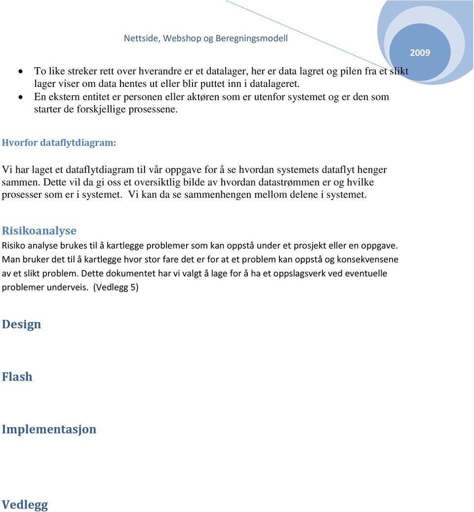 Hvorfor dataflytdiagram: Vi har laget et dataflytdiagram til vår oppgave for å se hvordan systemets dataflyt henger sammen.