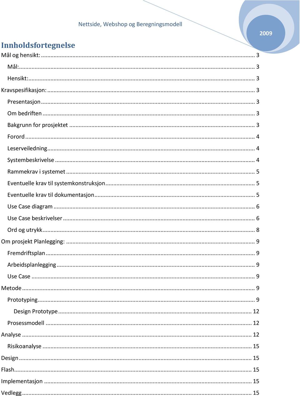 .. 5 Eventuelle krav til dokumentasjon... 5 Use Case diagram... 6 Use Case beskrivelser... 6 Ord og utrykk... 8 Om prosjekt Planlegging:... 9 Fremdriftsplan.