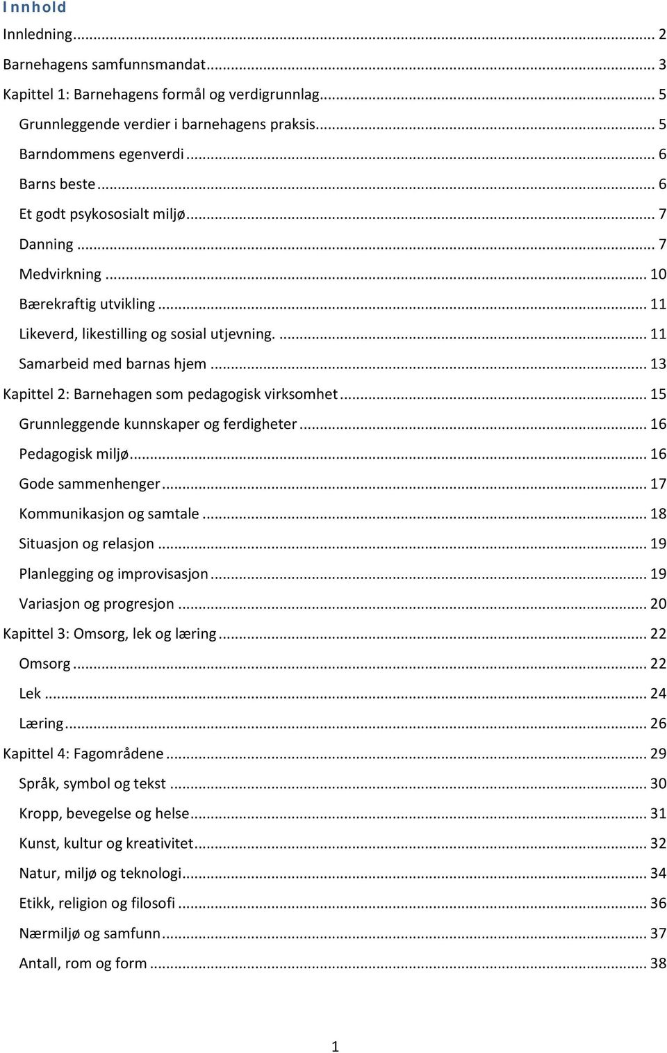 .. 13 Kapittel 2: Barnehagen som pedagogisk virksomhet... 15 Grunnleggende kunnskaper og ferdigheter... 16 Pedagogisk miljø... 16 Gode sammenhenger... 17 Kommunikasjon og samtale.