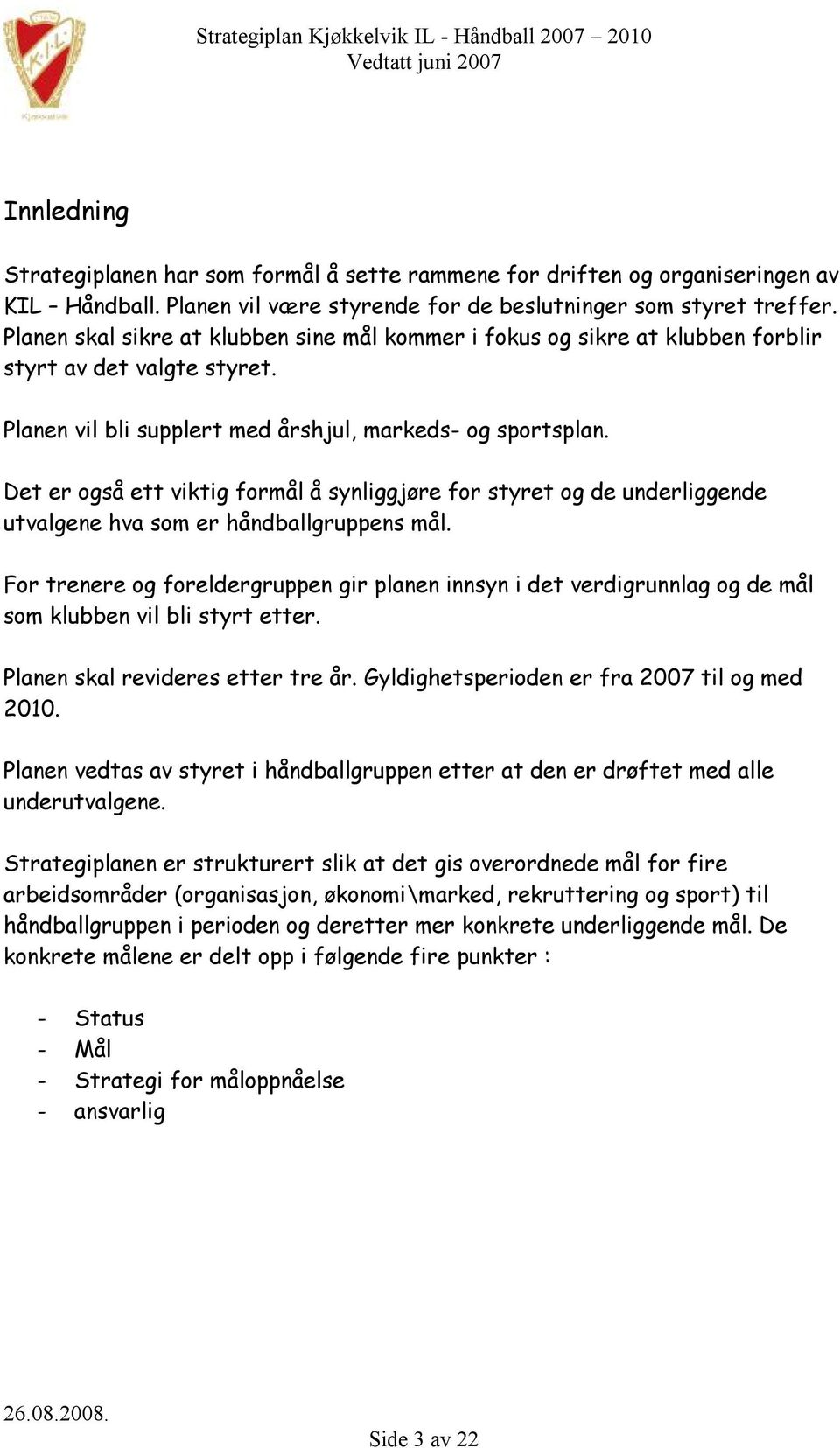 Det er også ett viktig formål å synliggjøre for styret og de underliggende utvalgene hva som er håndballgruppens mål.