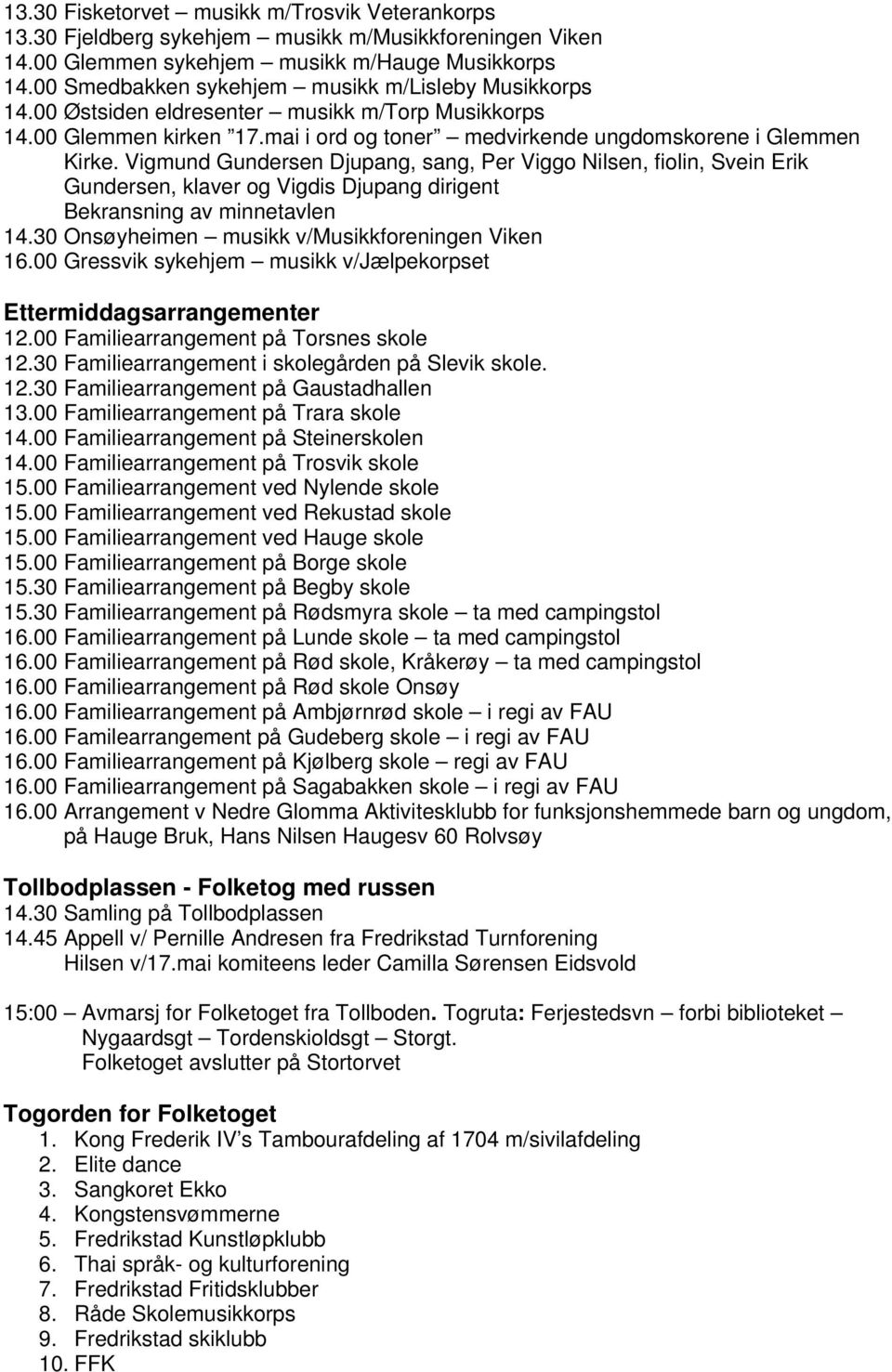 Vigmund Gundersen Djupang, sang, Per Viggo Nilsen, fiolin, Svein Erik Gundersen, klaver og Vigdis Djupang dirigent Bekransning av minnetavlen 14.30 Onsøyheimen musikk v/musikkforeningen Viken 16.