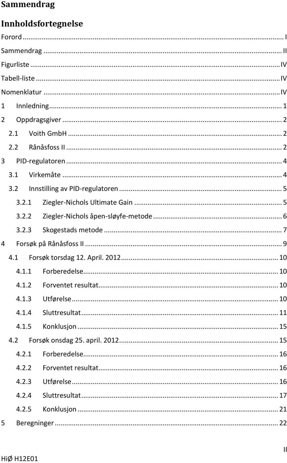 .. 7 4 Forsøk på Rånåsfoss II... 9 4.1 Forsøk torsdag 12. April. 2012... 10 4.1.1 Forberedelse... 10 4.1.2 Forventet resultat... 10 4.1.3 Utførelse... 10 4.1.4 Sluttresultat... 11 4.1.5 Konklusjon.