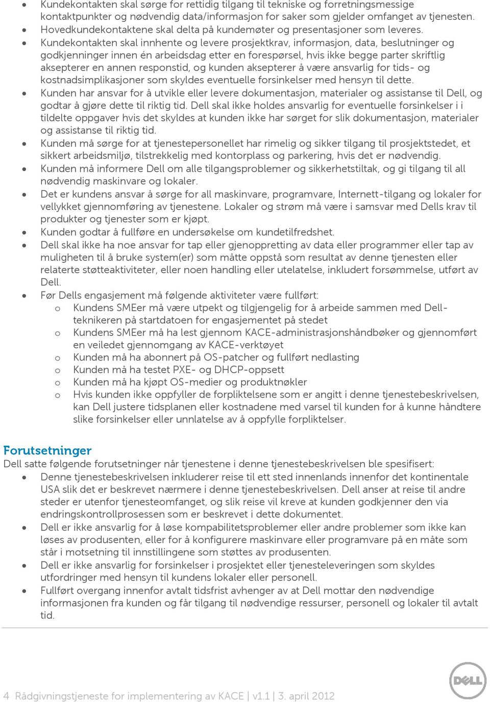 Kundekntakten skal innhente g levere prsjektkrav, infrmasjn, data, beslutninger g gdkjenninger innen én arbeidsdag etter en frespørsel, hvis ikke begge parter skriftlig aksepterer en annen respnstid,