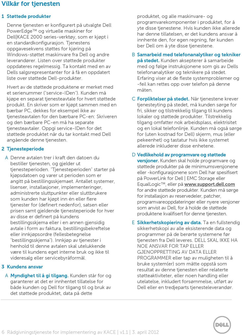 Ta kntakt med en av Dells salgsrepresentanter fr å få en ppdatert liste ver støttede Dell-prdukter. Hvert av de støttede prduktene er merket med et serienummer ("service-iden").