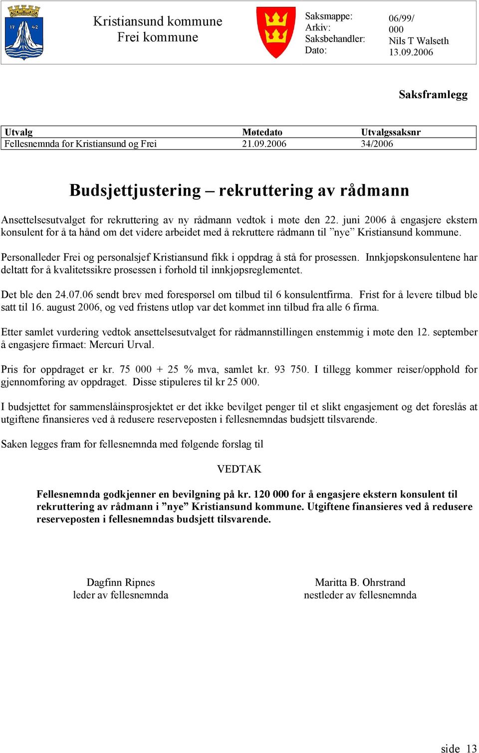 2006 34/2006 Budsjettjustering rekruttering av rådmann Ansettelsesutvalget for rekruttering av ny rådmann vedtok i møte den 22.