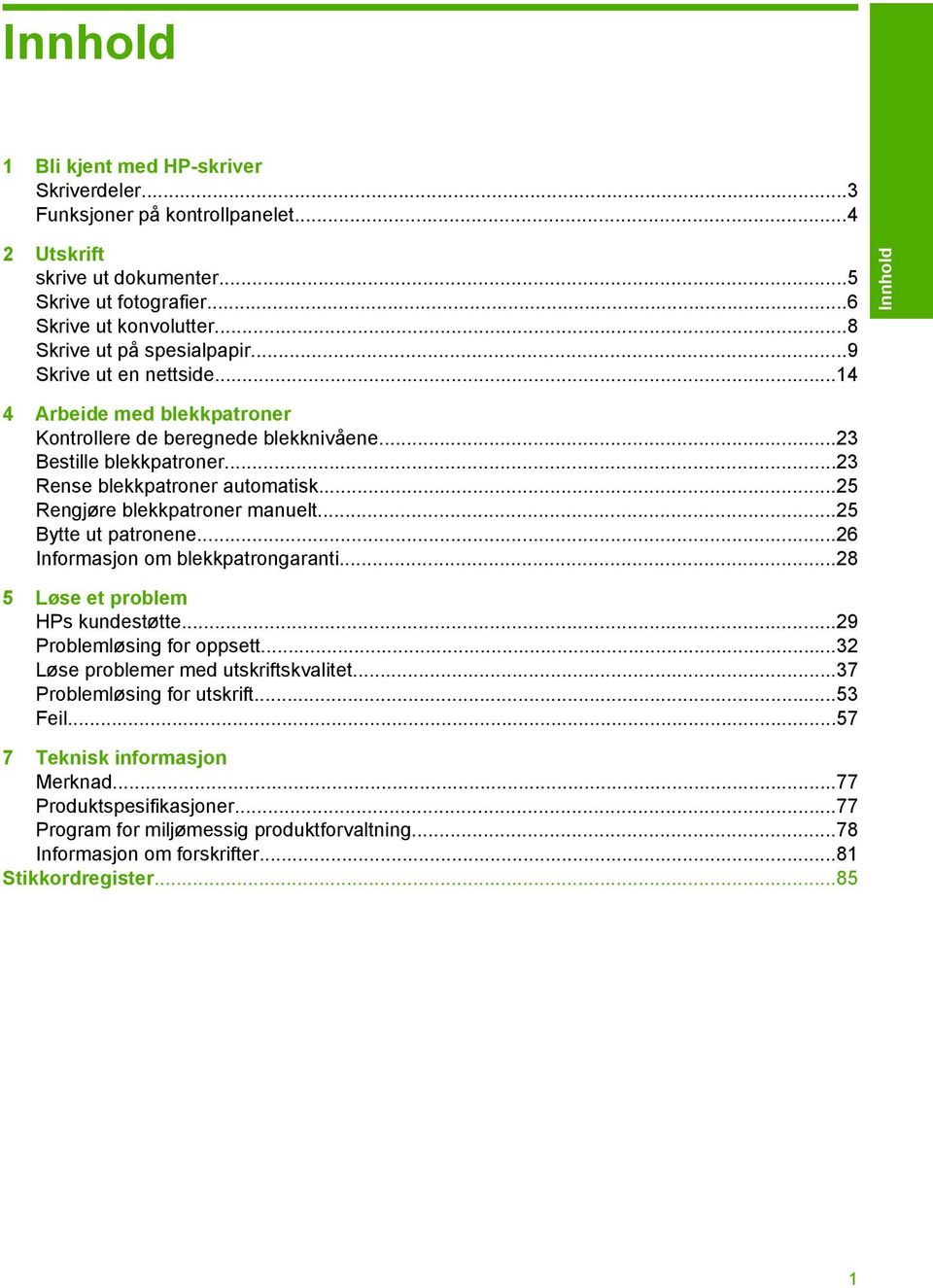 ..25 Rengjøre blekkpatroner manuelt...25 Bytte ut patronene...26 Informasjon om blekkpatrongaranti...28 5 HPs kundestøtte...29 Problemløsing for oppsett...32 Løse problemer med utskriftskvalitet.