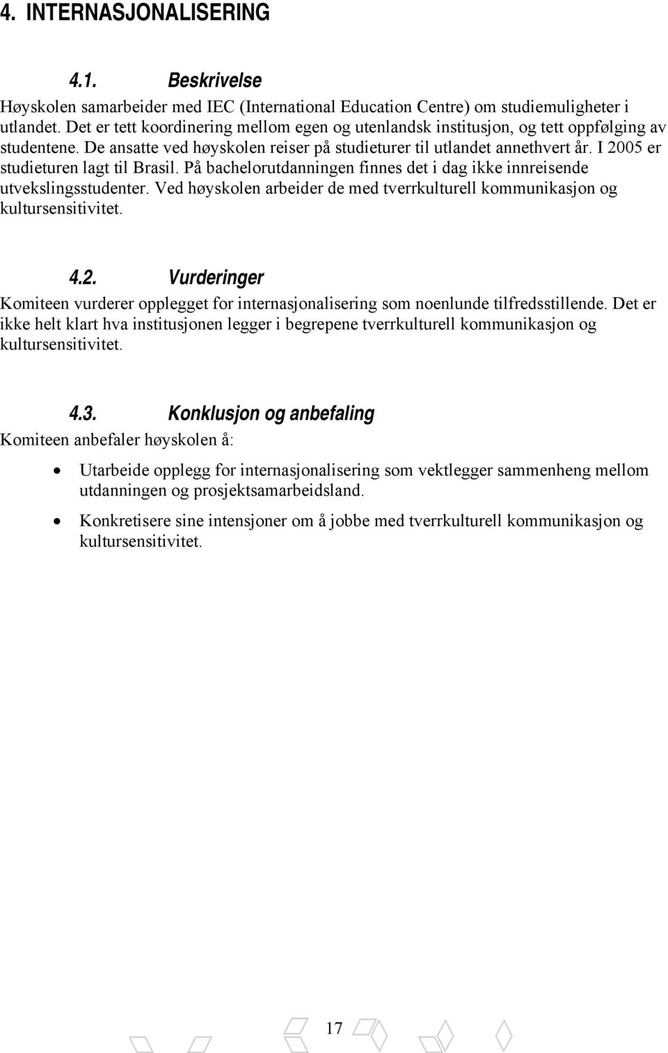 I 2005 er studieturen lagt til Brasil. På bachelorutdanningen finnes det i dag ikke innreisende utvekslingsstudenter. Ved høyskolen arbeider de med tverrkulturell kommunikasjon og kultursensitivitet.