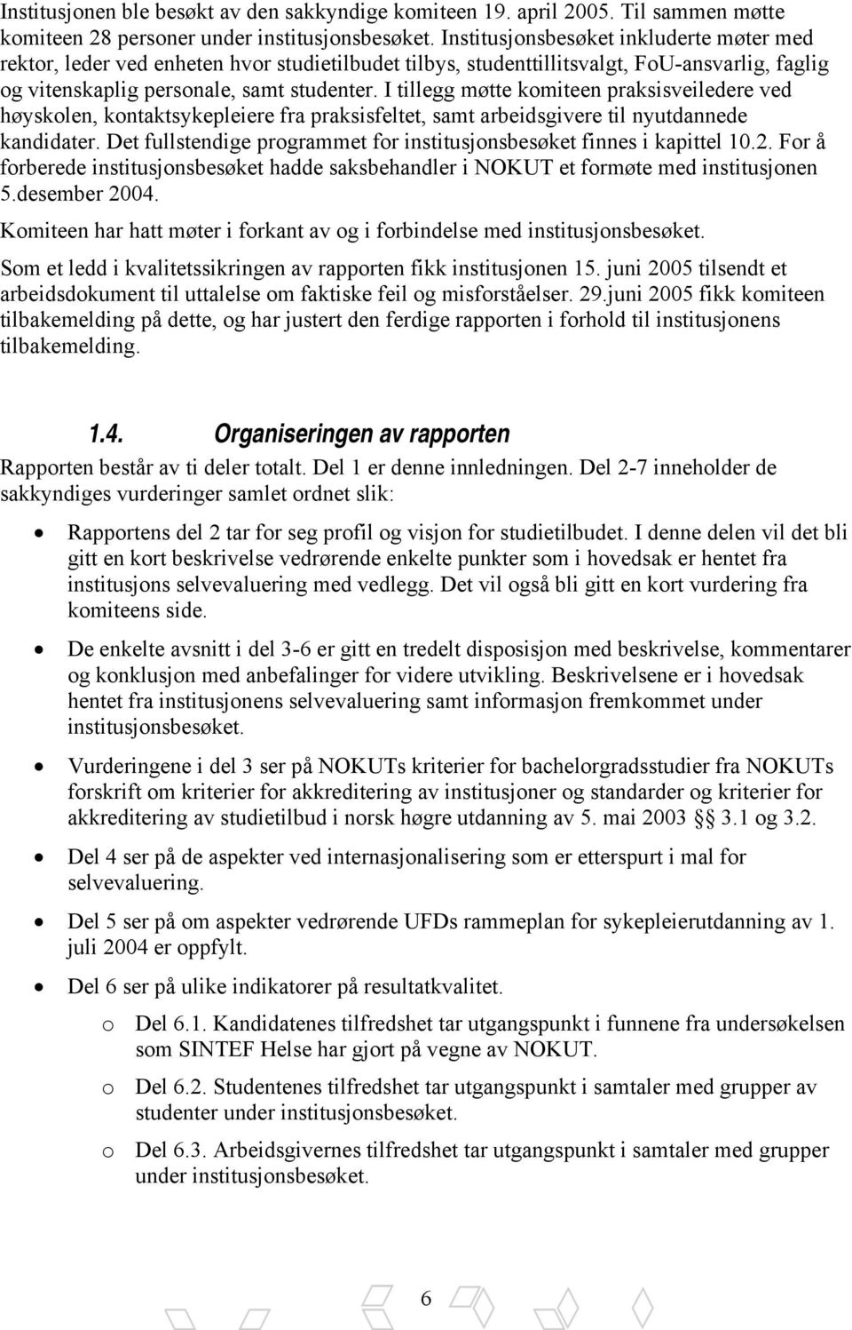 I tillegg møtte komiteen praksisveiledere ved høyskolen, kontaktsykepleiere fra praksisfeltet, samt arbeidsgivere til nyutdannede kandidater.