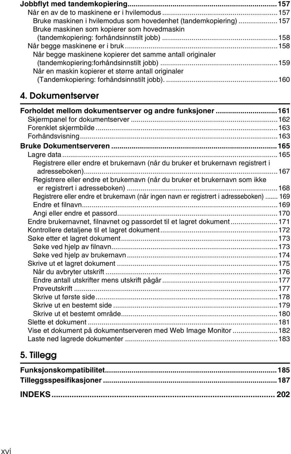 ..158 Når begge maskinene kopierer det samme antall originaler (tandemkopiering:forhåndsinnstilt jobb)...159 Når en maskin kopierer et større antall originaler (Tandemkopiering: forhåndsinnstilt jobb).