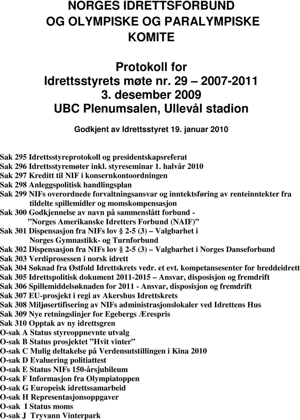 halvår 2010 Sak 297 Kreditt til NIF i konsernkontoordningen Sak 298 Anleggspolitisk handlingsplan Sak 299 NIFs overordnede forvaltningsansvar og inntektsføring av renteinntekter fra tildelte