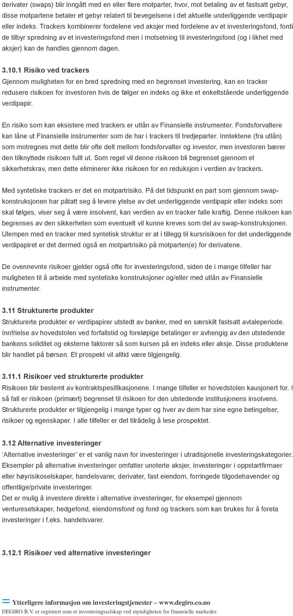 Trackers kombinerer fordelene ved aksjer med fordelene av et investeringsfond, fordi de tilbyr spredning av et investeringsfond men i motsetning til investeringsfond (og i likhet med aksjer) kan de