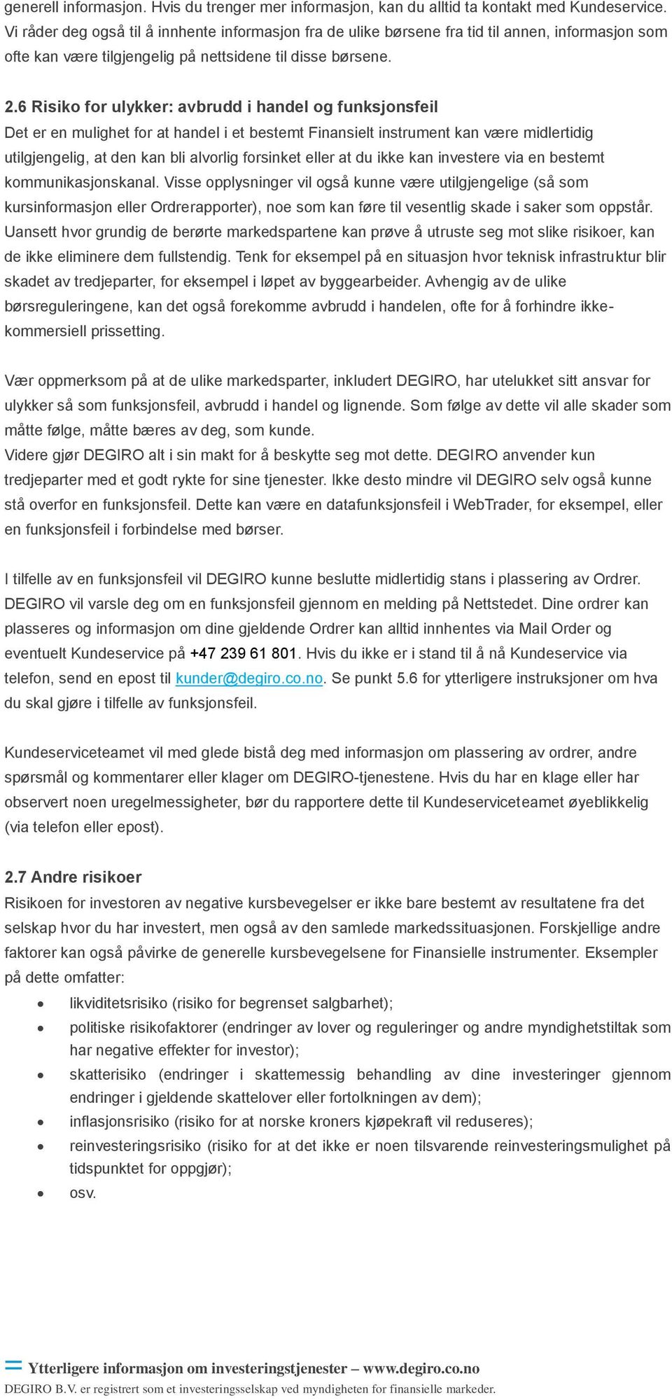 6 Risiko for ulykker: avbrudd i handel og funksjonsfeil Det er en mulighet for at handel i et bestemt Finansielt instrument kan være midlertidig utilgjengelig, at den kan bli alvorlig forsinket eller