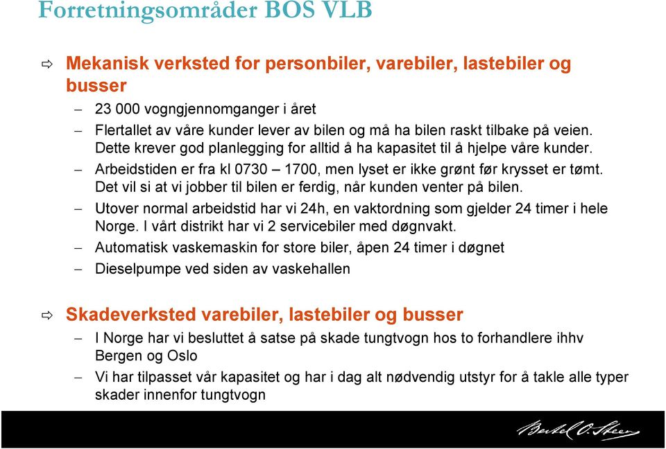 Det vil si at vi jobber til bilen er ferdig, når kunden venter på bilen. Utover normal arbeidstid har vi 24h, en vaktordning som gjelder 24 timer i hele Norge.