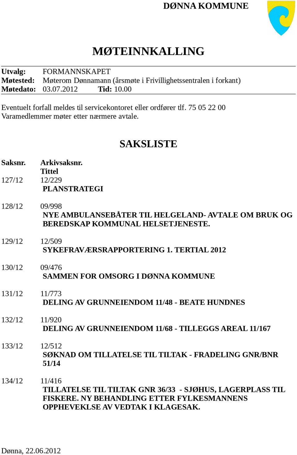 Tittel 127/12 12/229 PLANSTRATEGI SAKSLISTE 128/12 09/998 NYE AMBULANSEBÅTER TIL HELGELAND- AVTALE OM BRUK OG BEREDSKAP KOMMUNAL HELSETJENESTE. 129/12 12/509 SYKEFRAVÆRSRAPPORTERING 1.