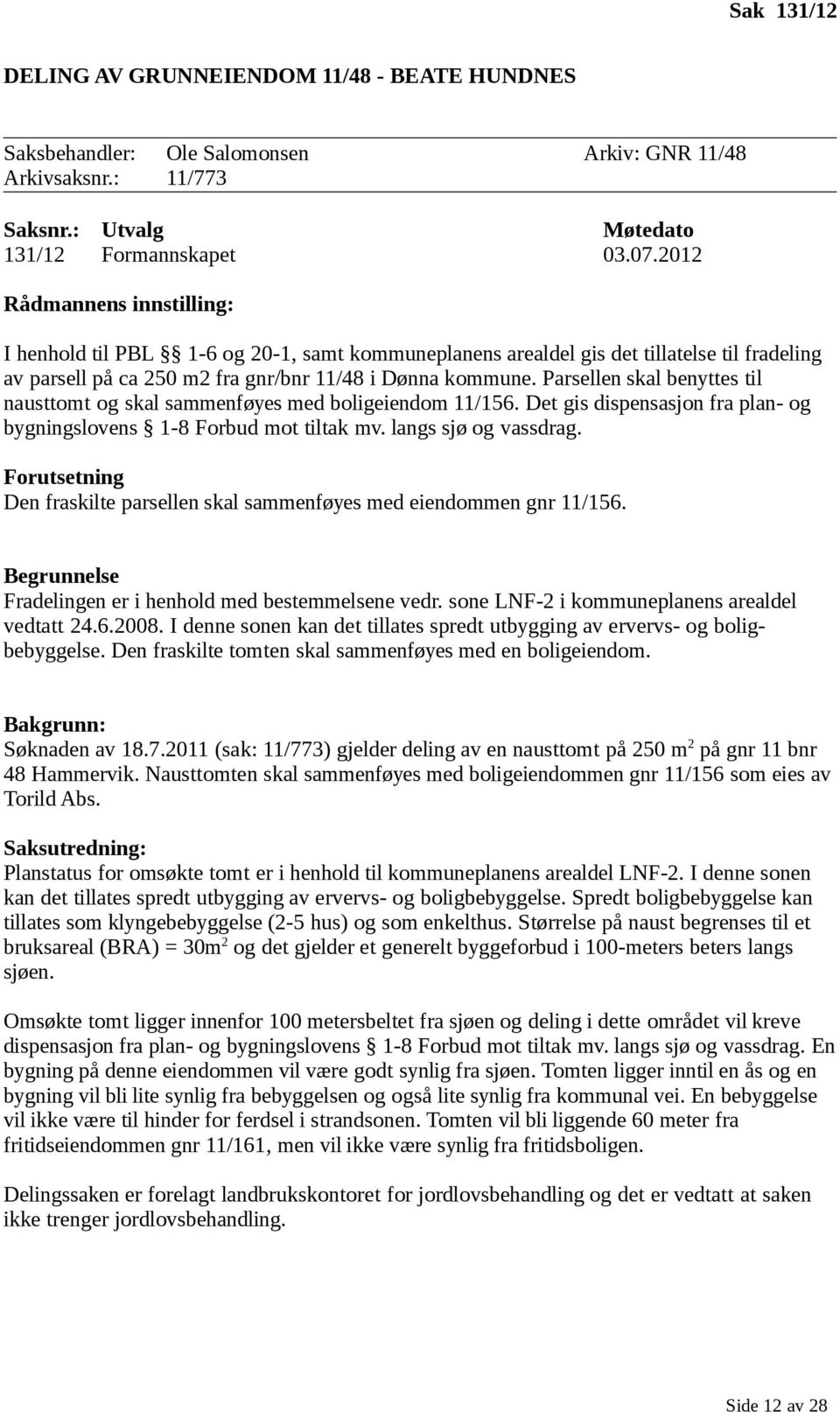 Parsellen skal benyttes til nausttomt og skal sammenføyes med boligeiendom 11/156. Det gis dispensasjon fra plan- og bygningslovens 1-8 Forbud mot tiltak mv. langs sjø og vassdrag.