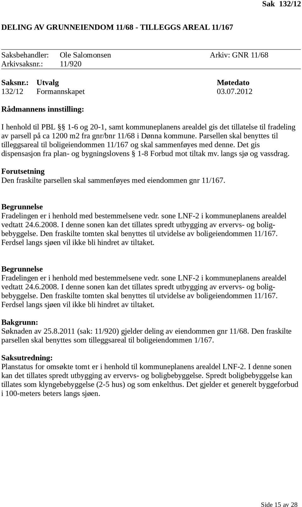 Parsellen skal benyttes til tilleggsareal til boligeiendommen 11/167 og skal sammenføyes med denne. Det gis dispensasjon fra plan- og bygningslovens 1-8 Forbud mot tiltak mv. langs sjø og vassdrag.