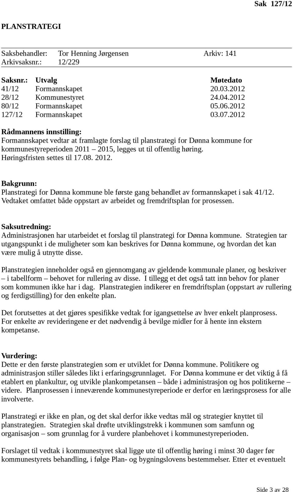 2012 Rådmannens innstilling: Formannskapet vedtar at framlagte forslag til planstrategi for Dønna kommune for kommunestyreperioden 2011 2015, legges ut til offentlig høring.